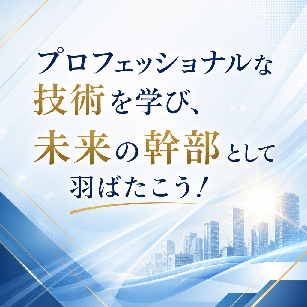 プロフェッショナルな技術を学び、未来の幹部として羽ばたこう！